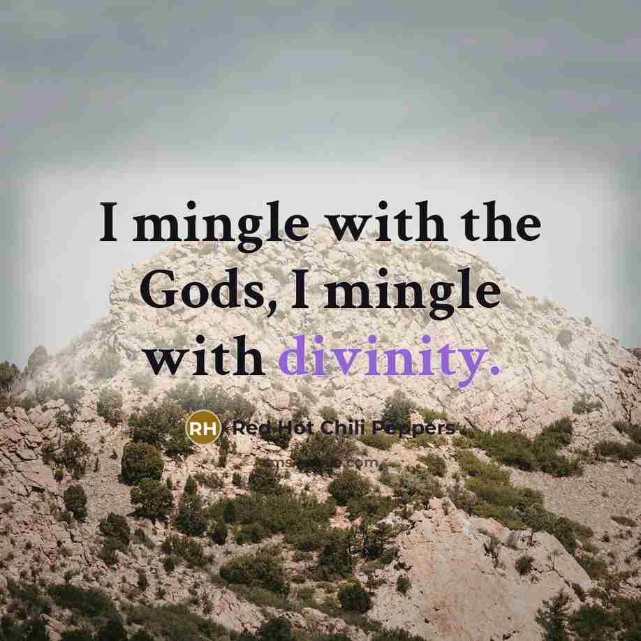 “I mingle with the Gods, I mingle with divinity.…” quote by Red Hot Chili Peppers