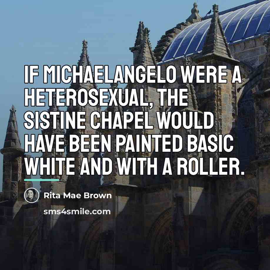 “If Michaelangelo were a heterosexual, the Sistine Chapel would have…” quote by Rita Mae Brown