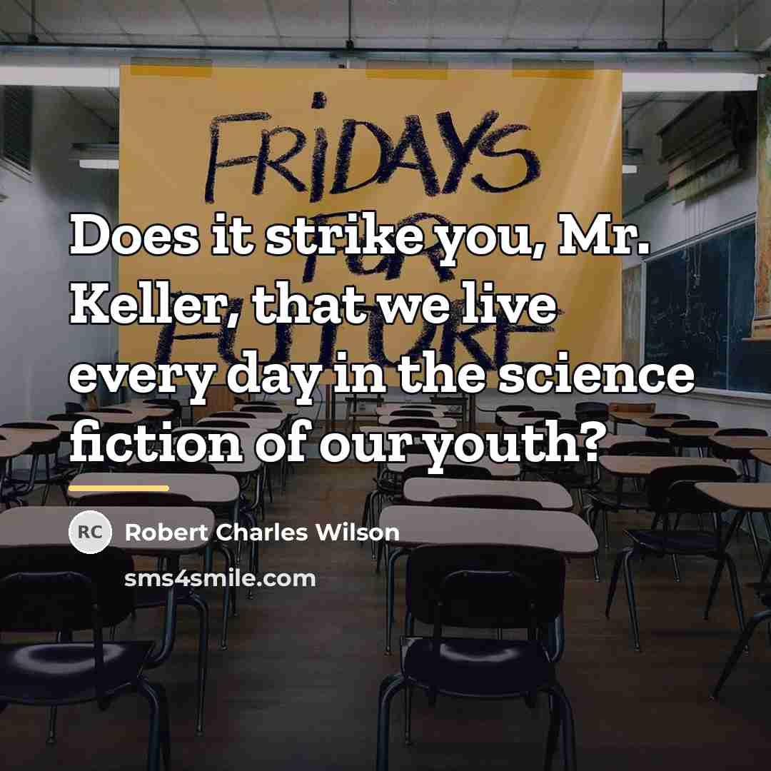 “Does it strike you, Mr. Keller, that we live every…” quote by Robert Charles Wilson