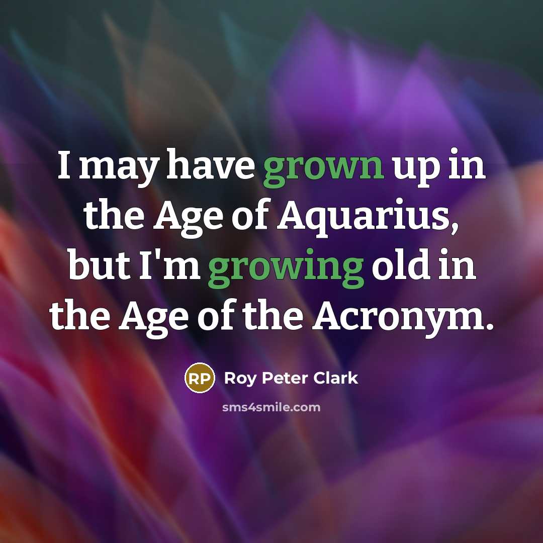 “I may have grown up in the Age of Aquarius,…” quote by Roy Peter Clark