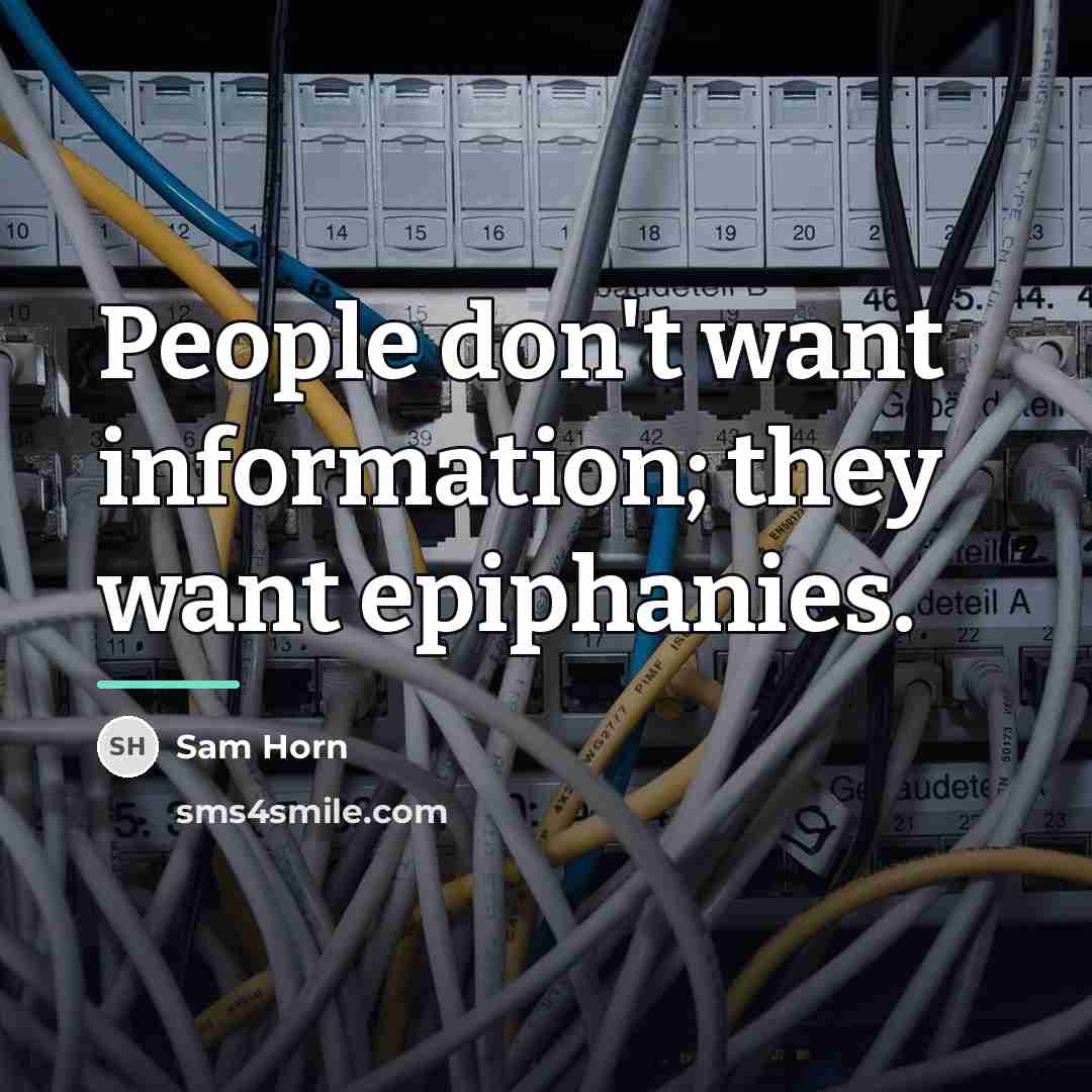 “People don't want information; they want epiphanies.…” quote by Sam Horn