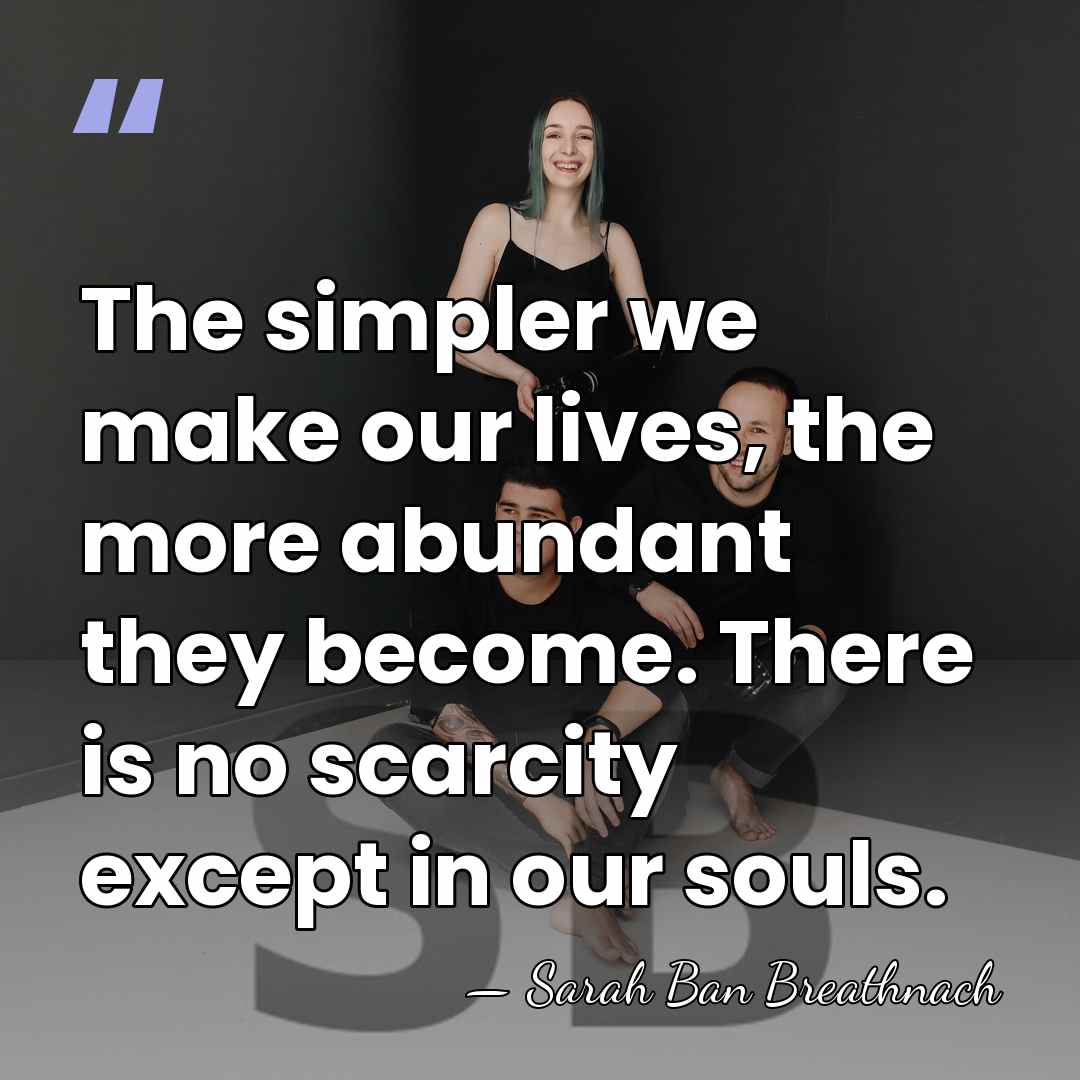 The simpler we make our lives, the more abundant they become. There&hellip; - Sarah Ban Breathnach