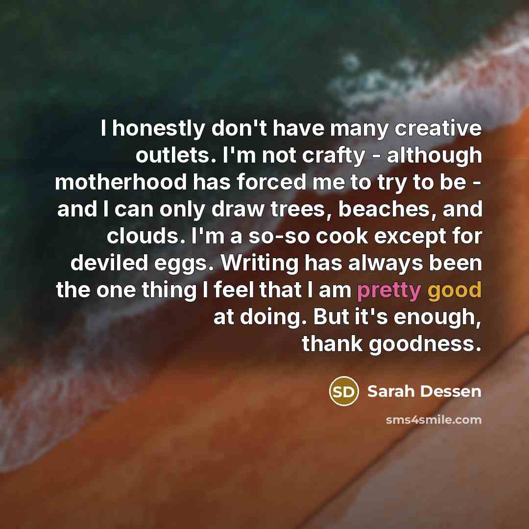 “I honestly don't have many creative outlets. I'm not crafty…” quote by Sarah Dessen
