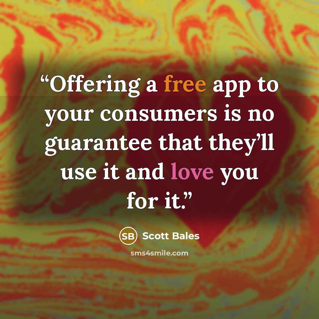 “Offering a free app to your consumers is no guarantee that they’ll use it and love you for it.” quote by Scott Bales