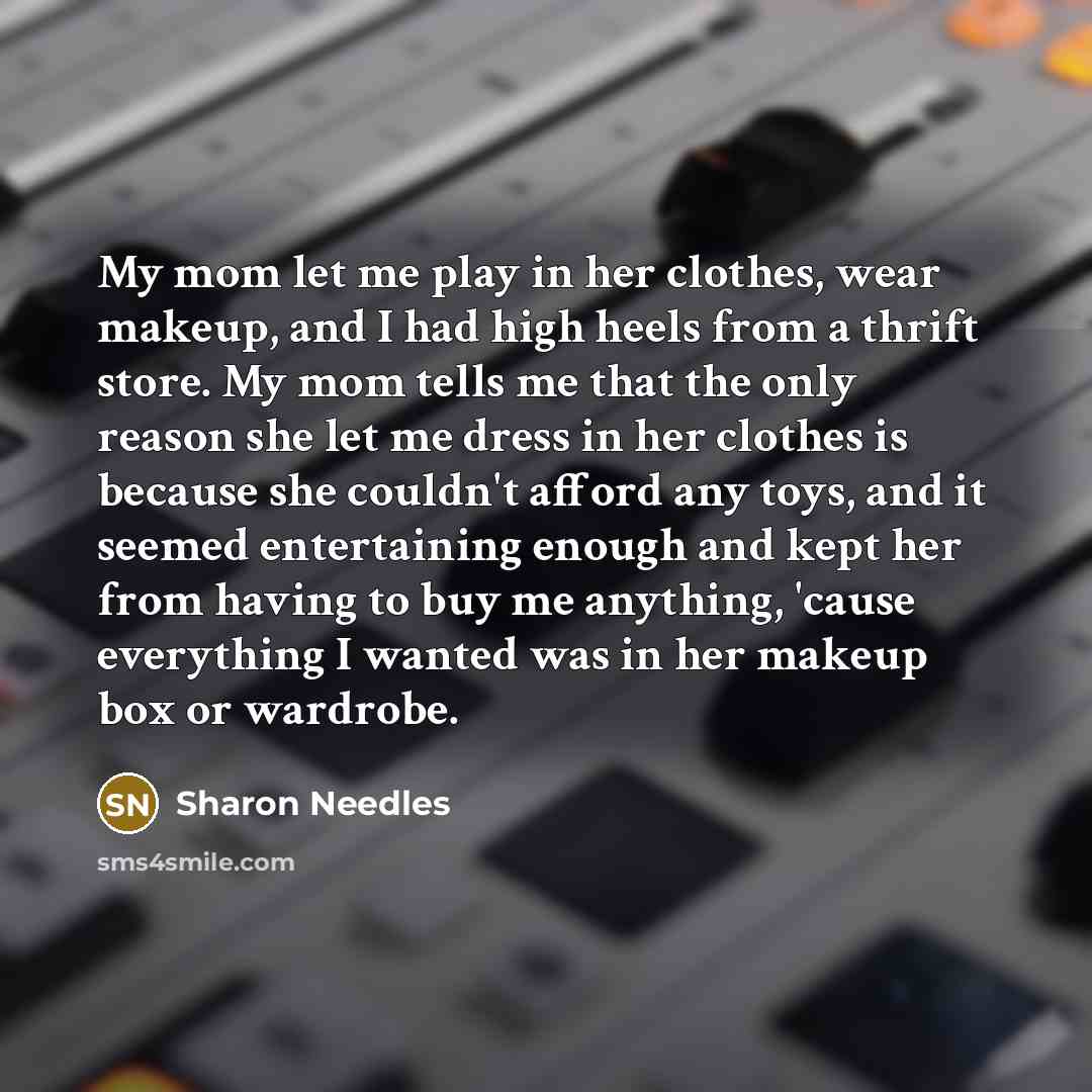 “My mom let me play in her clothes, wear makeup,…” quote by Sharon Needles