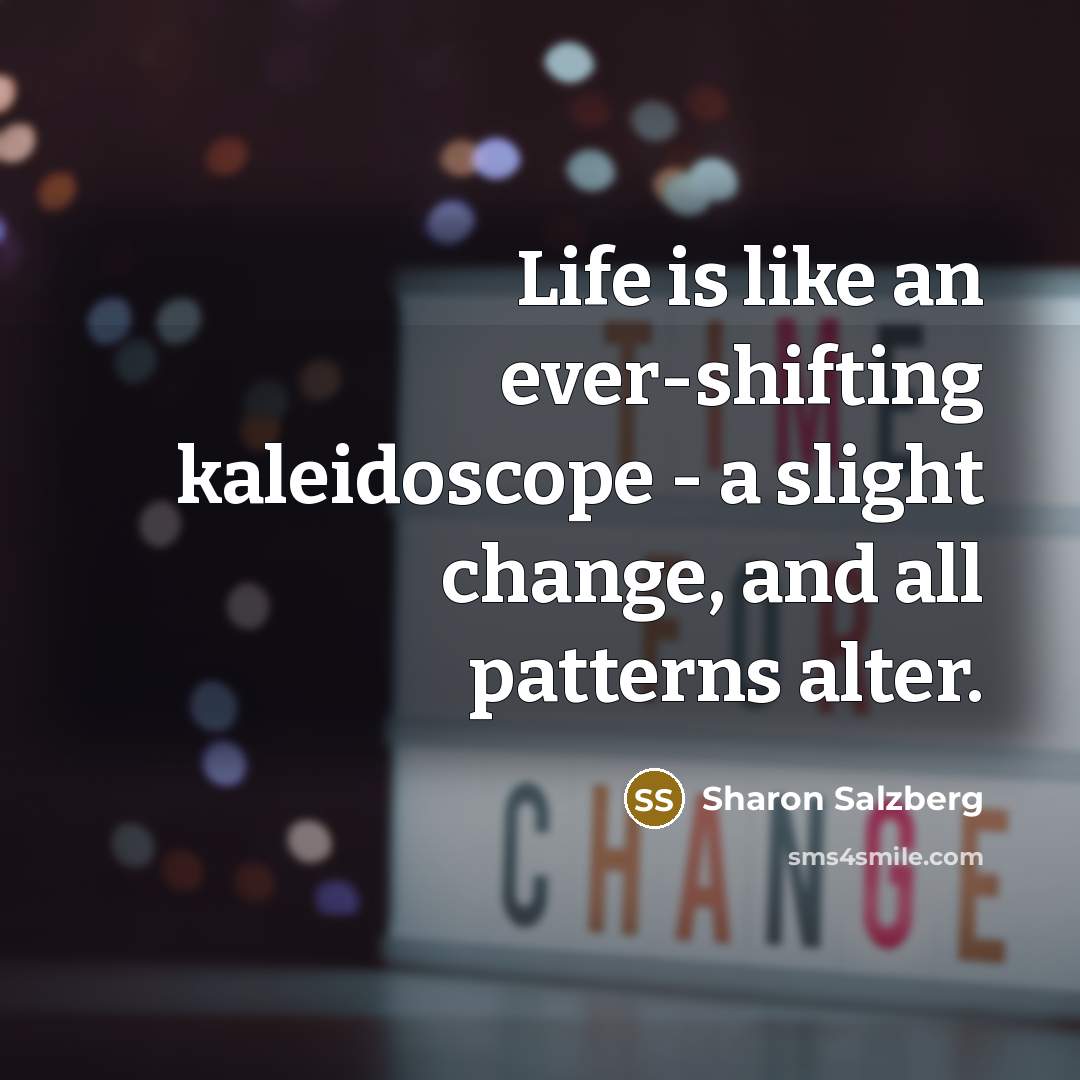 “Life is like an ever-shifting kaleidoscope - a slight change,…” quote by Sharon Salzberg