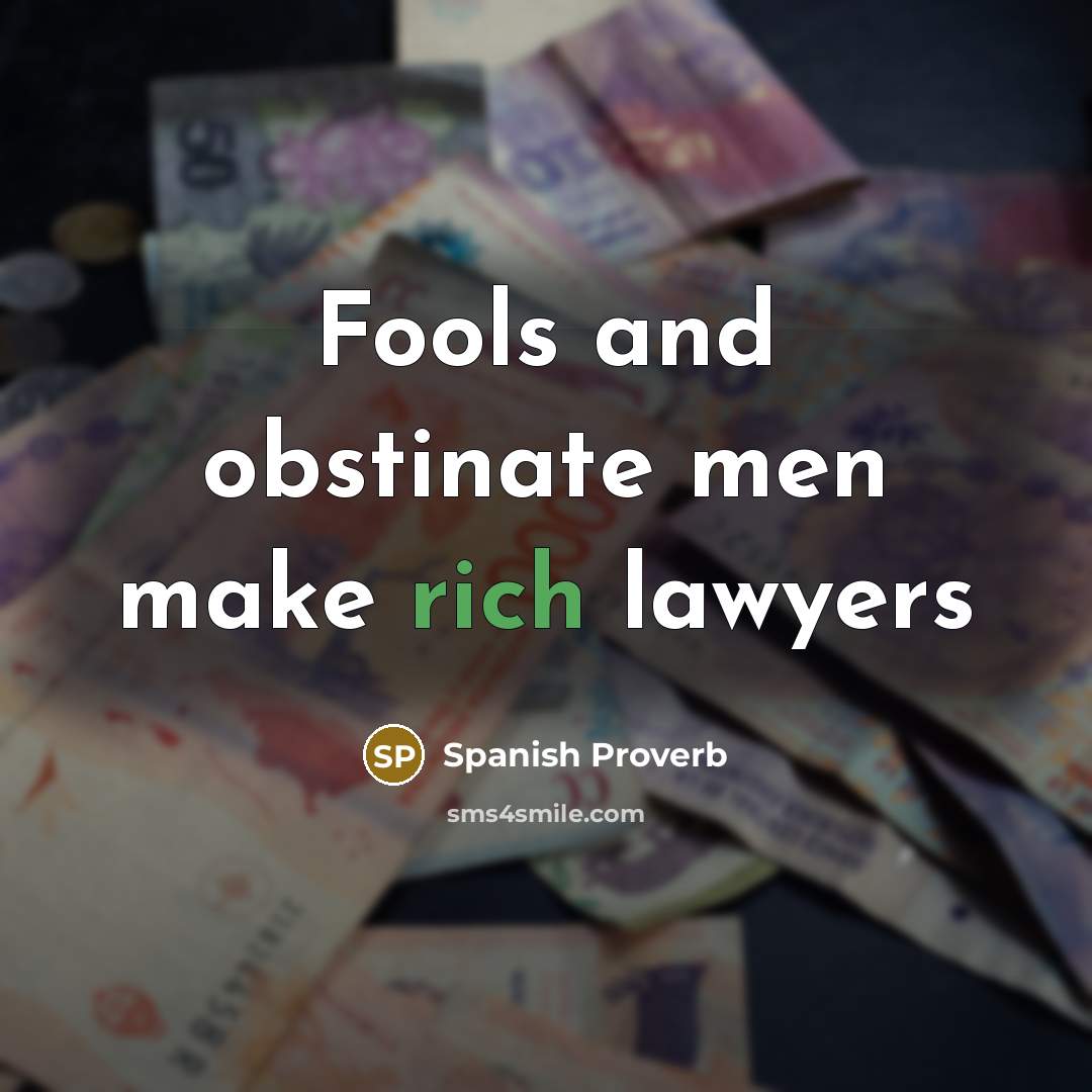 “Fools and obstinate men make rich lawyers” quote by Spanish Proverb