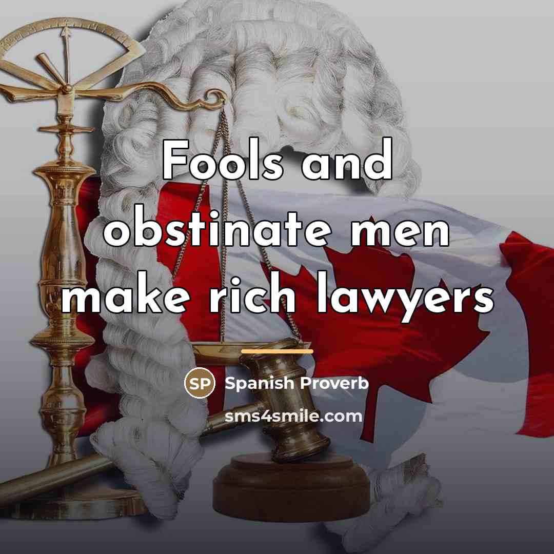 “Fools and obstinate men make rich lawyers…” quote by Spanish Proverb