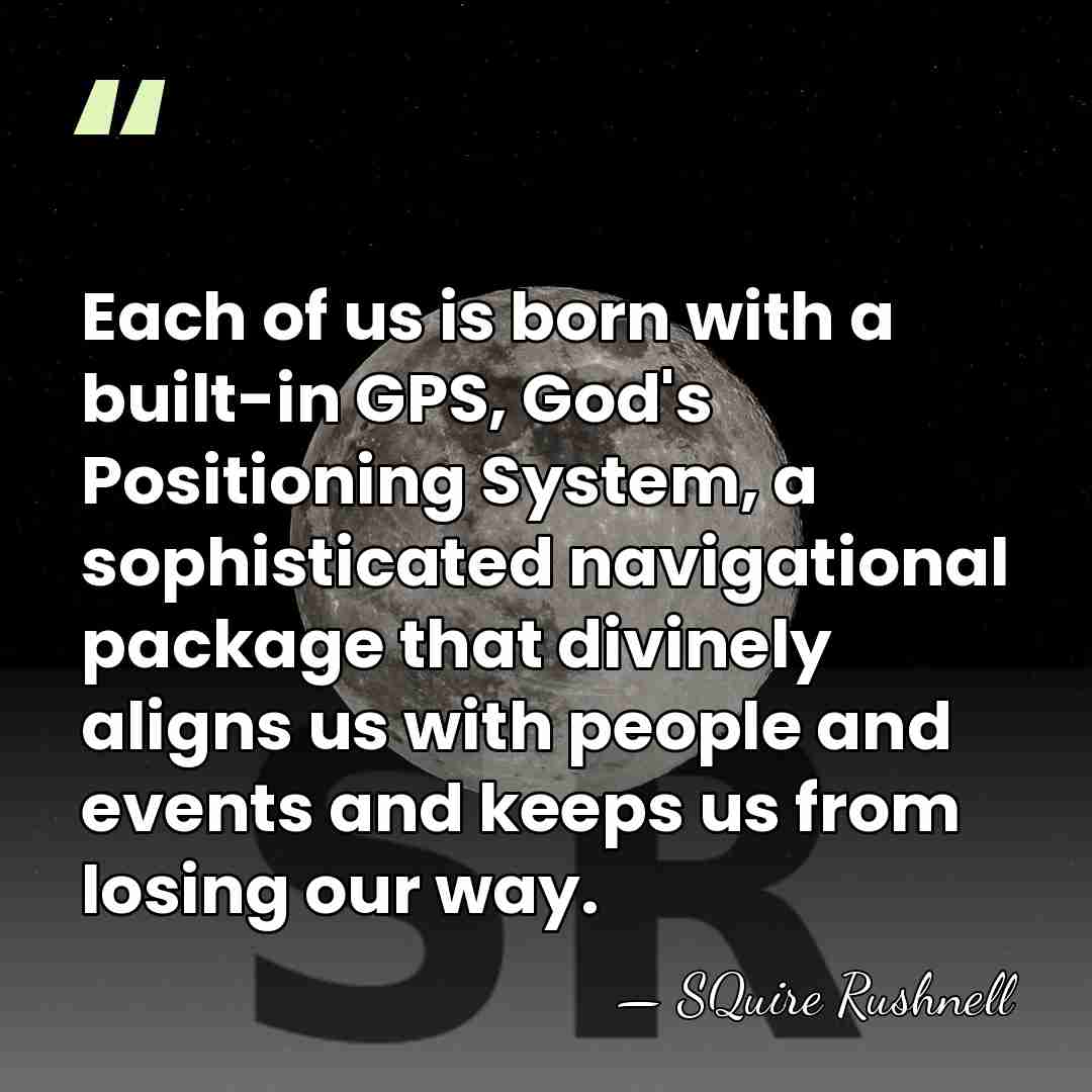 Each of us is born with a built-in GPS, God's Positioning System,&hellip; - SQuire Rushnell