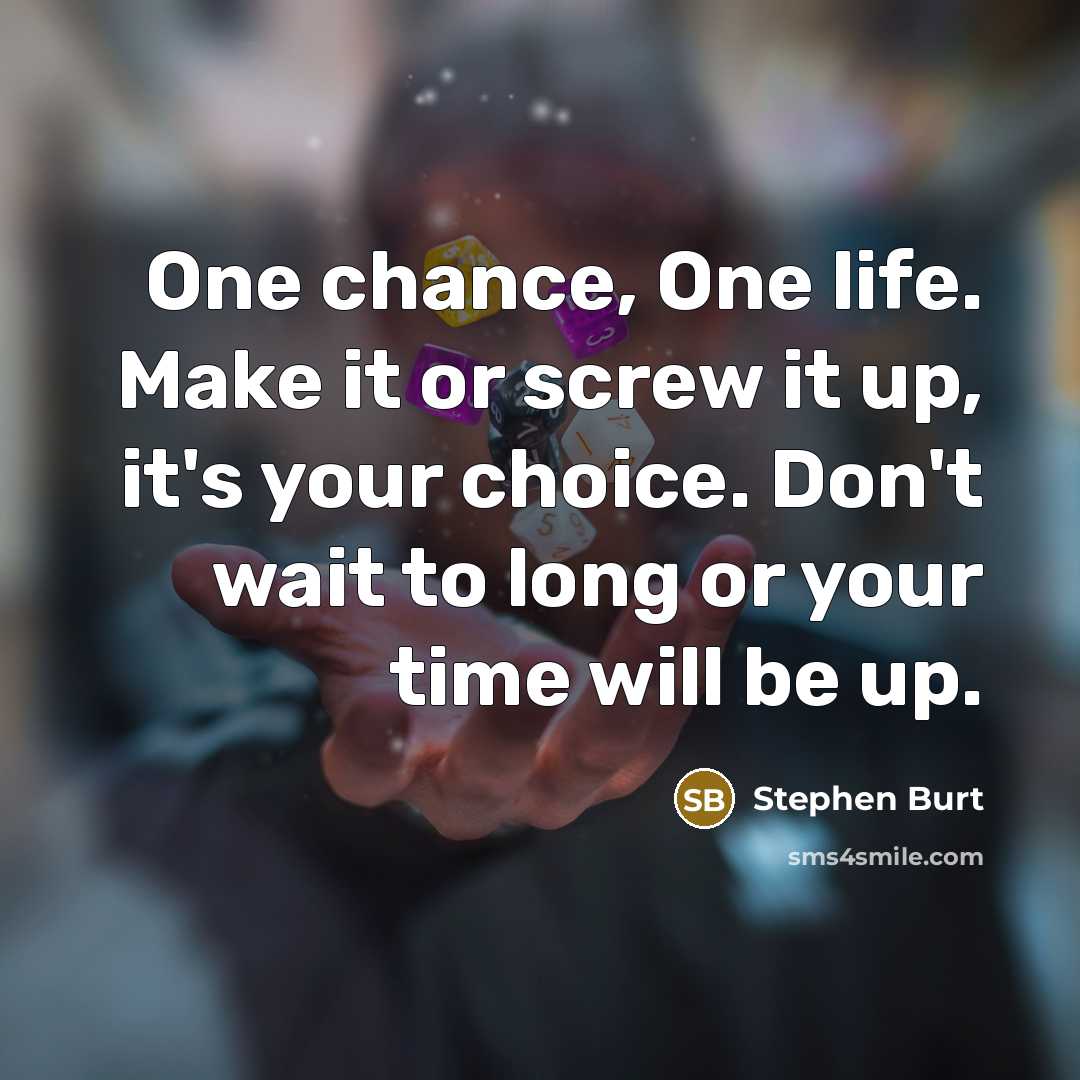 “One chance, One life. Make it or screw it up,…” quote by Stephen Burt