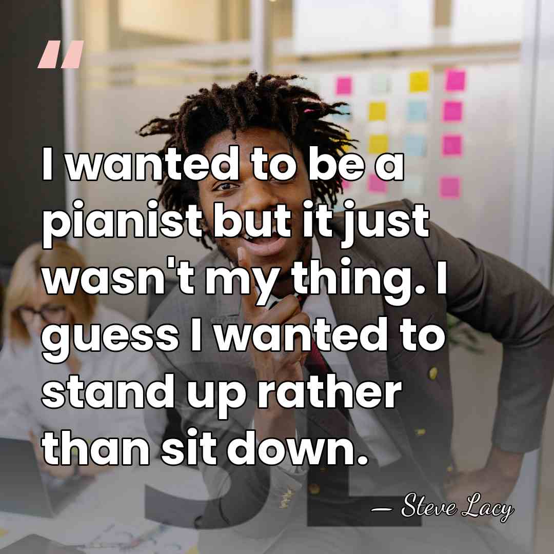 I wanted to be a pianist but it just wasn't my thing.&hellip; - Steve Lacy