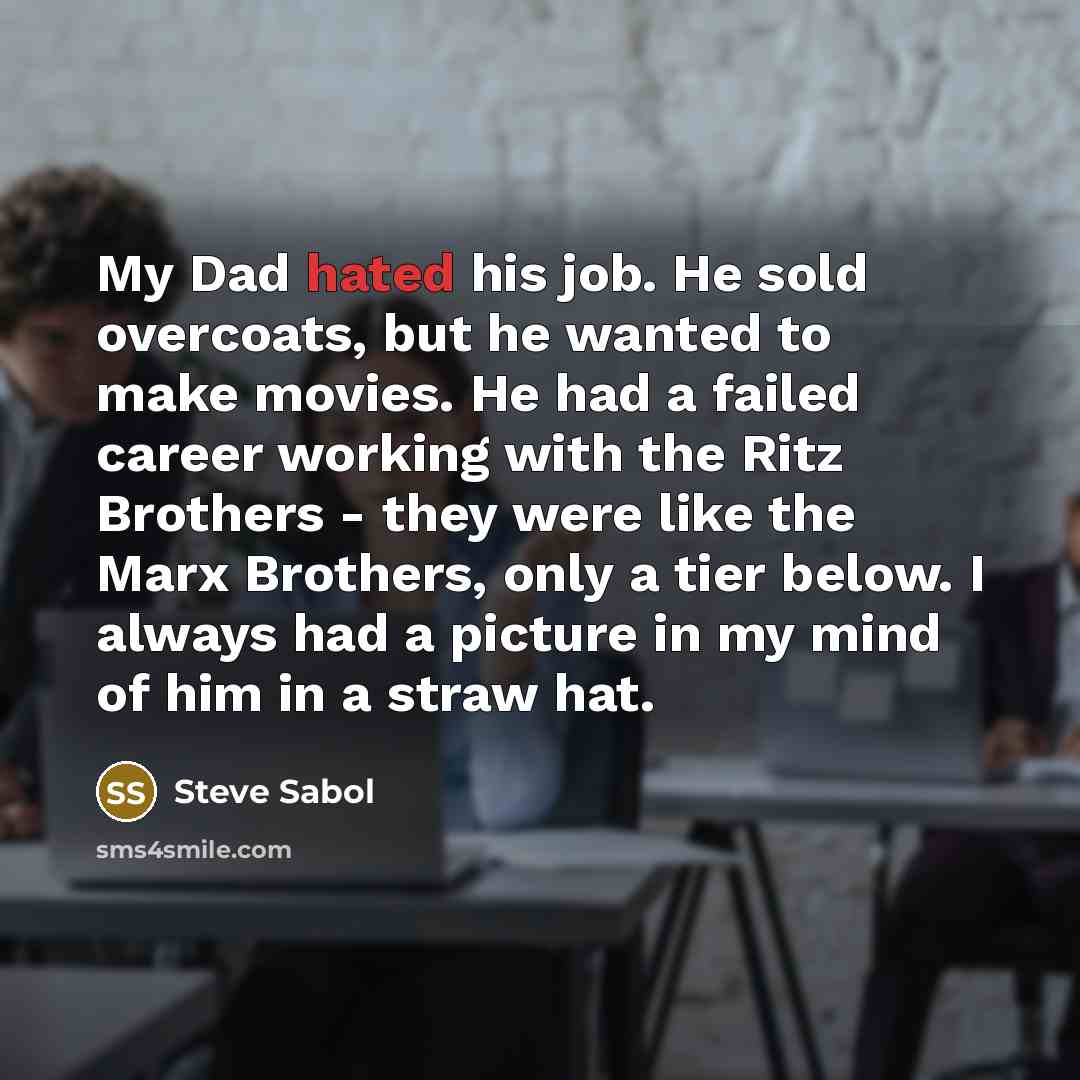 “My Dad hated his job. He sold overcoats, but he…” quote by Steve Sabol