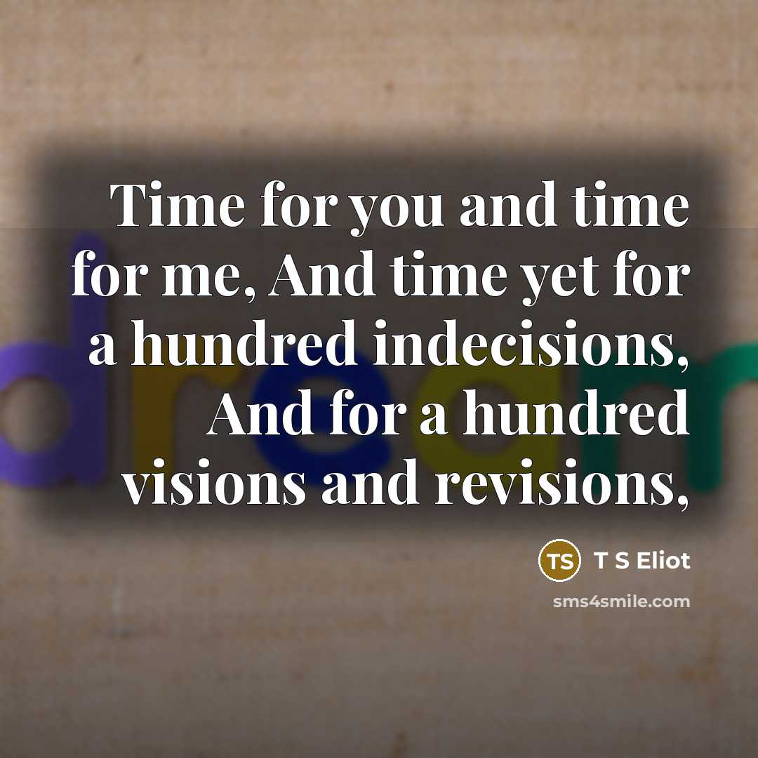 “Time for you and time for me, And time yet…” quote by T S Eliot