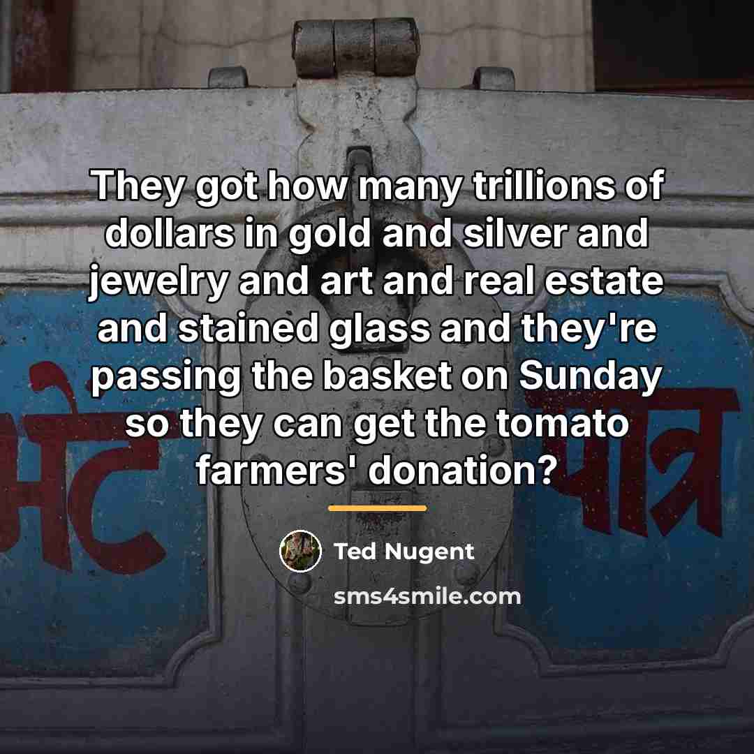 “They got how many trillions of dollars in gold and…” quote by Ted Nugent