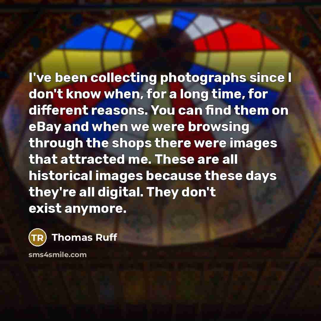“I've been collecting photographs since I don't know when, for…” quote by Thomas Ruff