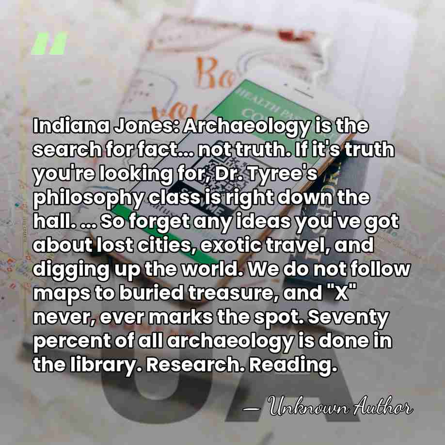 Indiana Jones: Archaeology is the search for fact... not truth. If it's&hellip; - Unknown Author