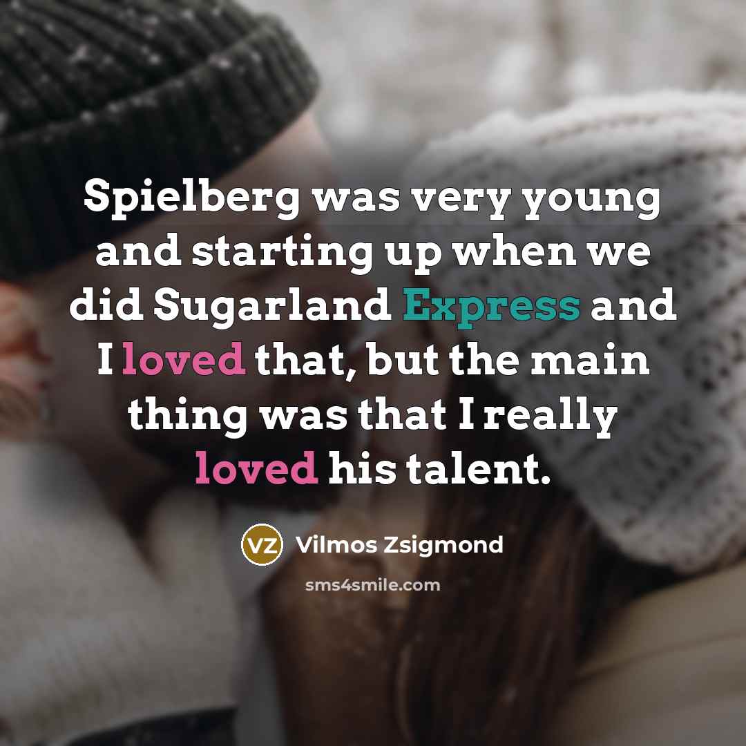 “Spielberg was very young and starting up when we did Sugarland Express and I loved that, but the main thing was that I really loved his talent.” quote by Vilmos Zsigmond