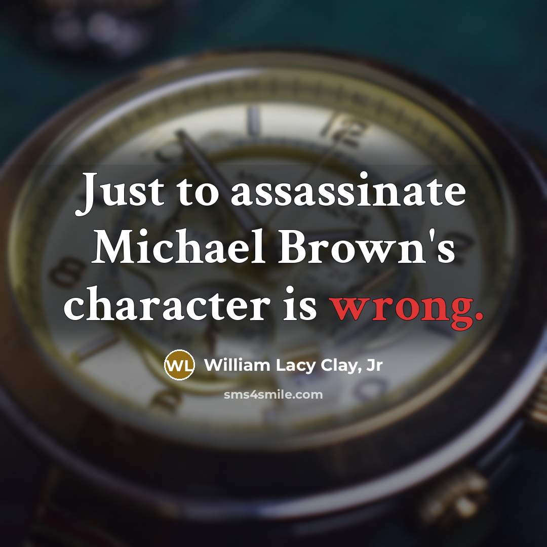 “Just to assassinate Michael Brown's character is wrong.…” quote by William Lacy Clay, Jr