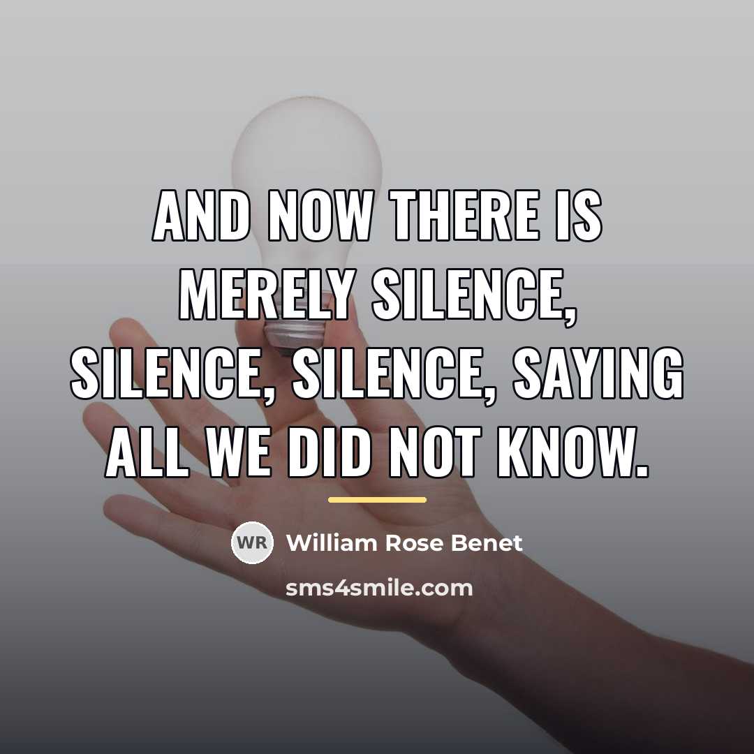“And now there is merely silence, silence, silence, saying All…” quote by William Rose Benet
