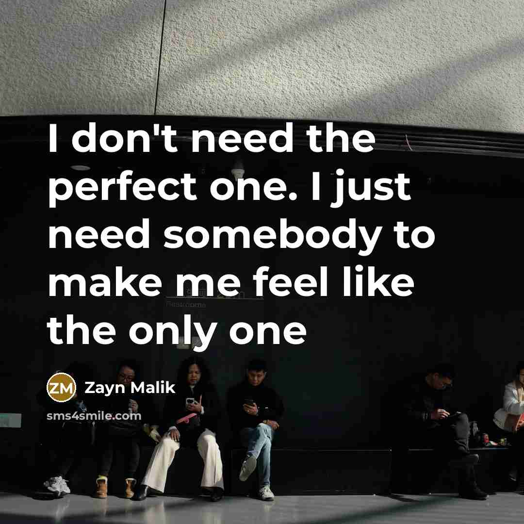 “I don't need the perfect one. I just need somebody…” quote by Zayn Malik