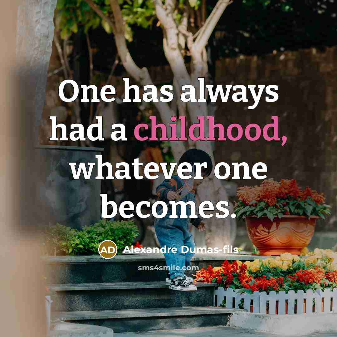 “One has always had a childhood, whatever one becomes.” quote by Alexandre Dumas-fils