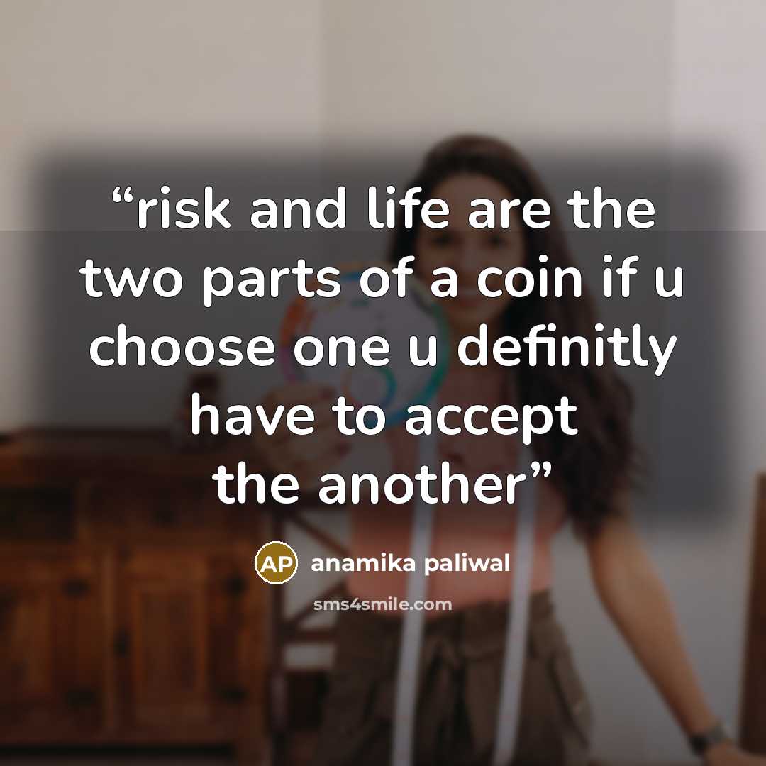 “risk and life are the two parts of a coin if u choose one u definitly have to accept the another” quote by anamika paliwal