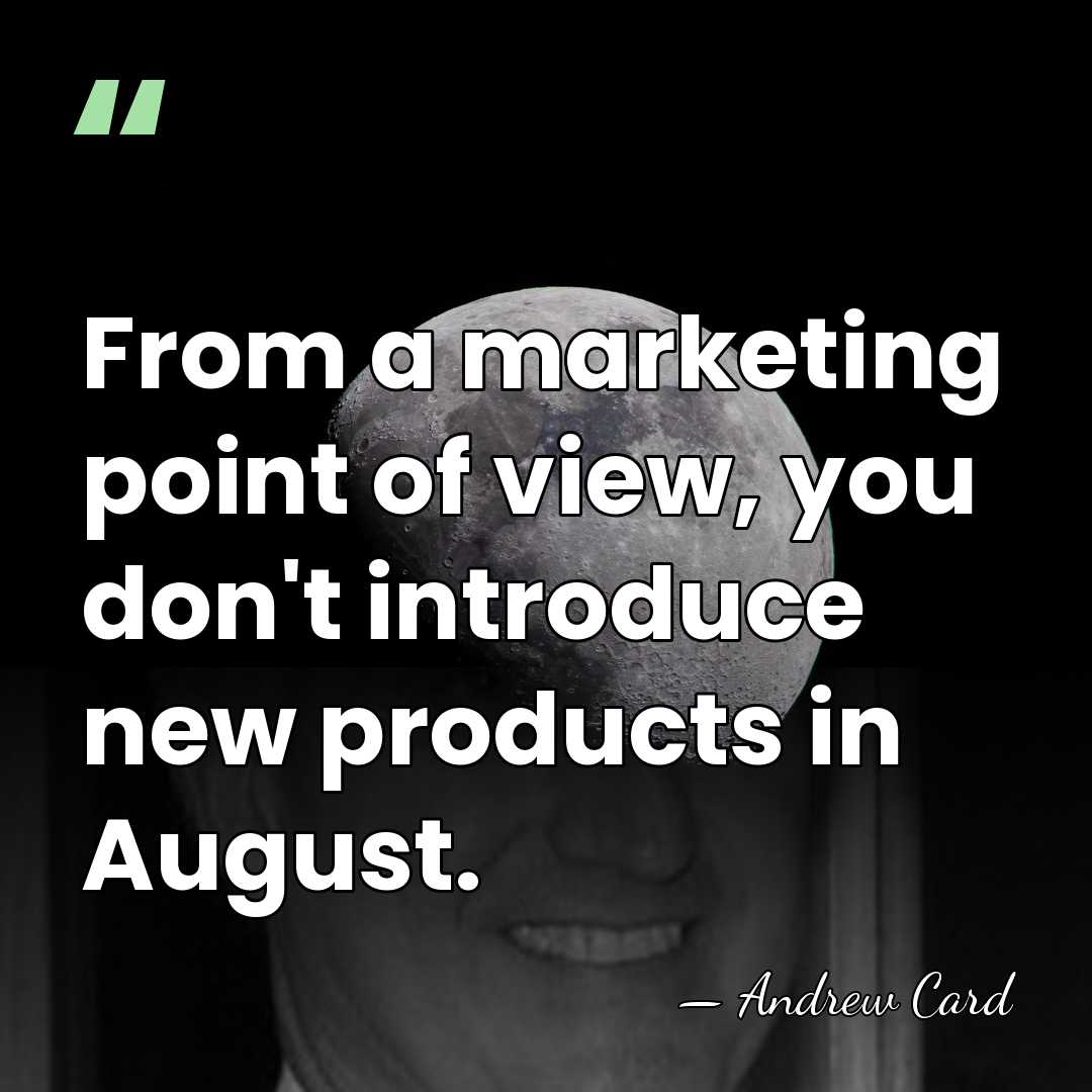 From a marketing point of view, you don't introduce new products in&hellip; - Andrew Card