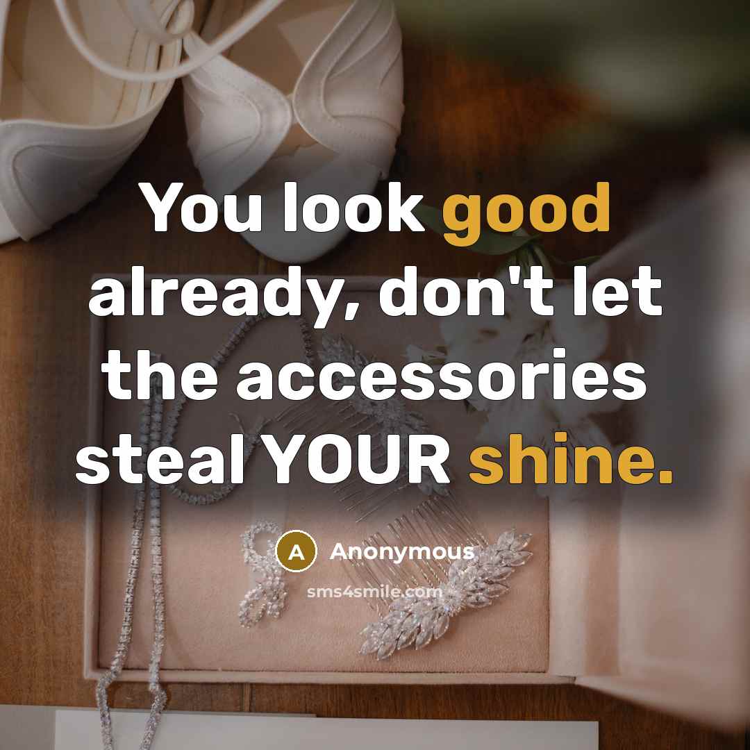 “You look good already, don't let the accessories steal YOUR shine.” quote by Anonymous