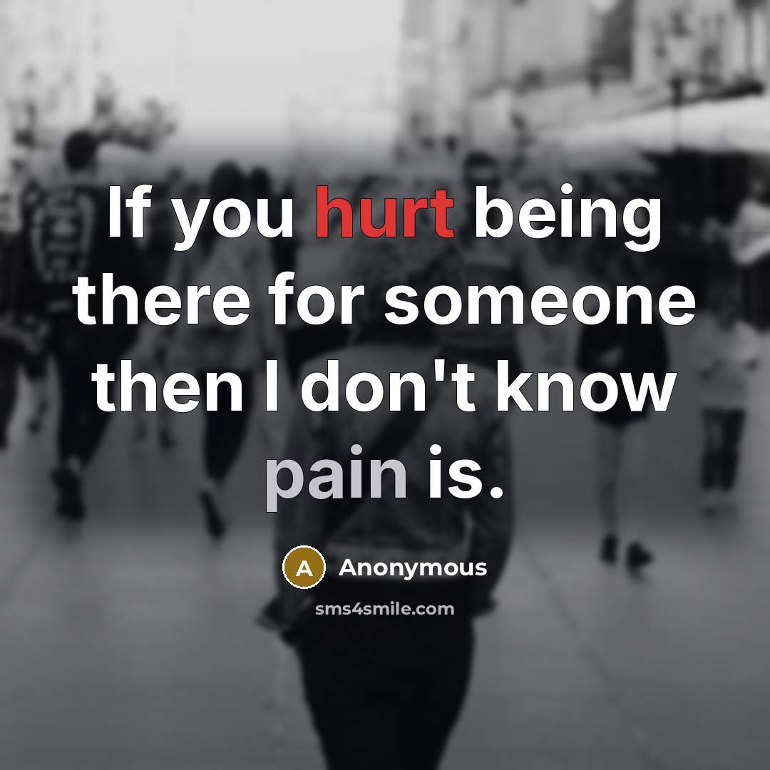 “If you hurt being there for someone then I don't…” quote by Anonymous