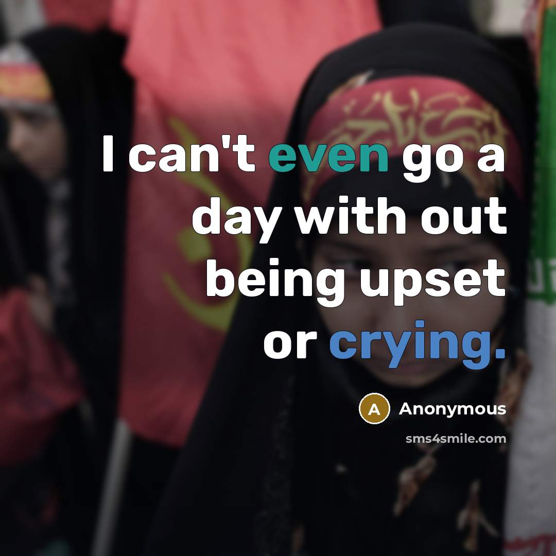 “I can't even go a day with out being upset…” quote by Anonymous