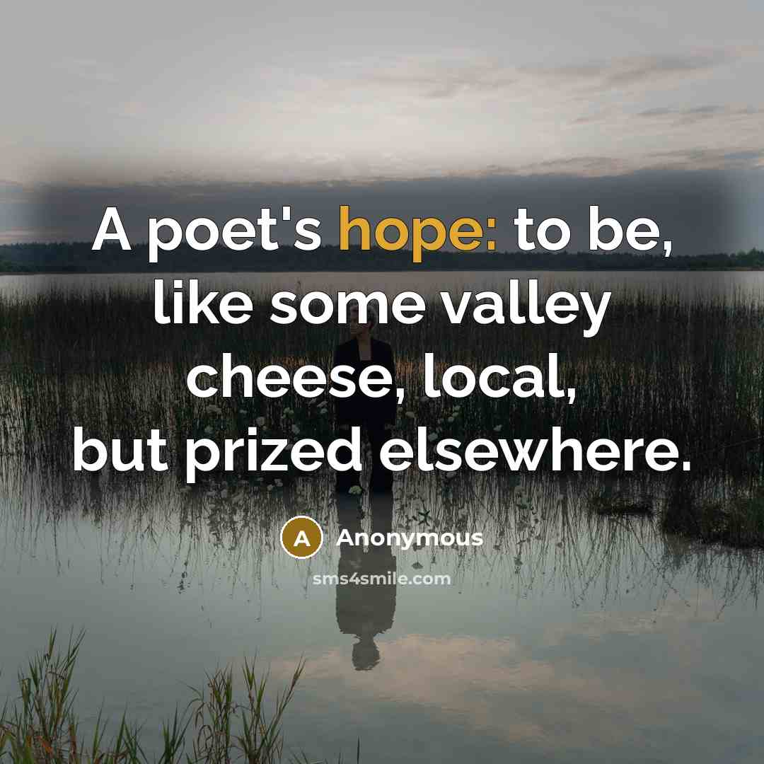 “A poet's hope: to be, like some valley cheese, local,…” quote by Anonymous