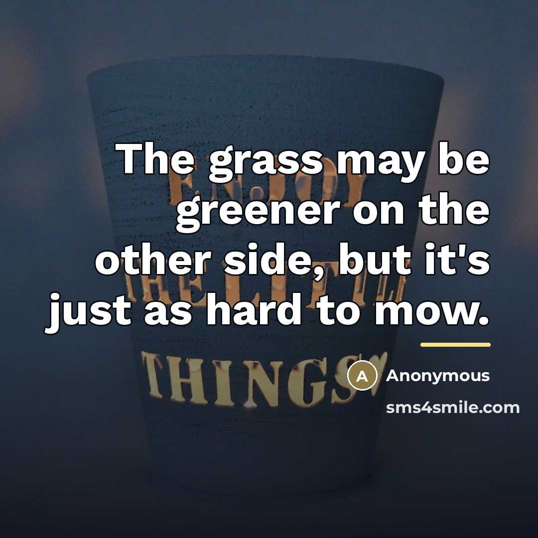 “The grass may be greener on the other side, but…” quote by Anonymous