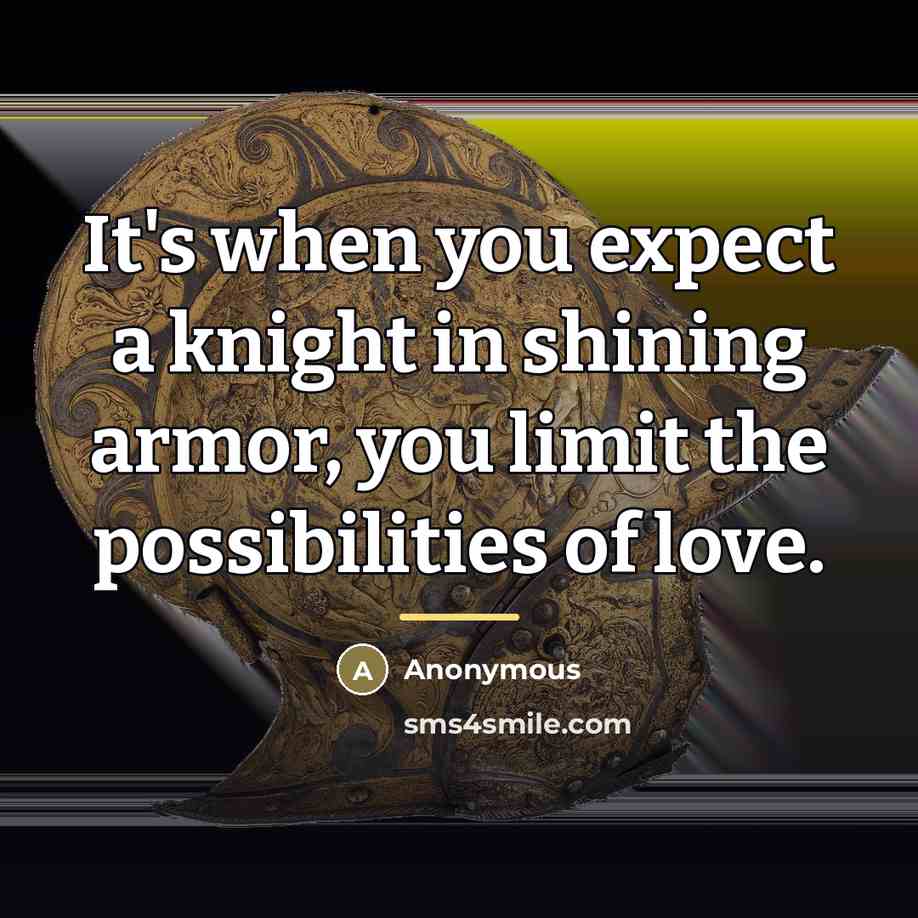 “It's when you expect a knight in shining armor, you…” quote by Anonymous