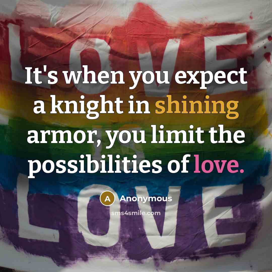 “It's when you expect a knight in shining armor, you limit the possibilities of love.” quote by Anonymous