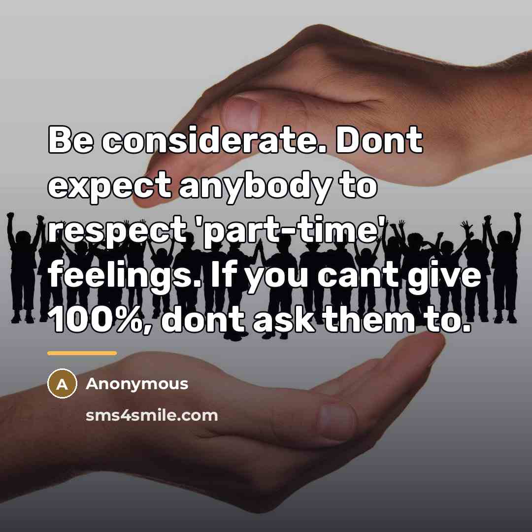 “Be considerate. Dont expect anybody to respect 'part-time' feelings. If…” quote by Anonymous