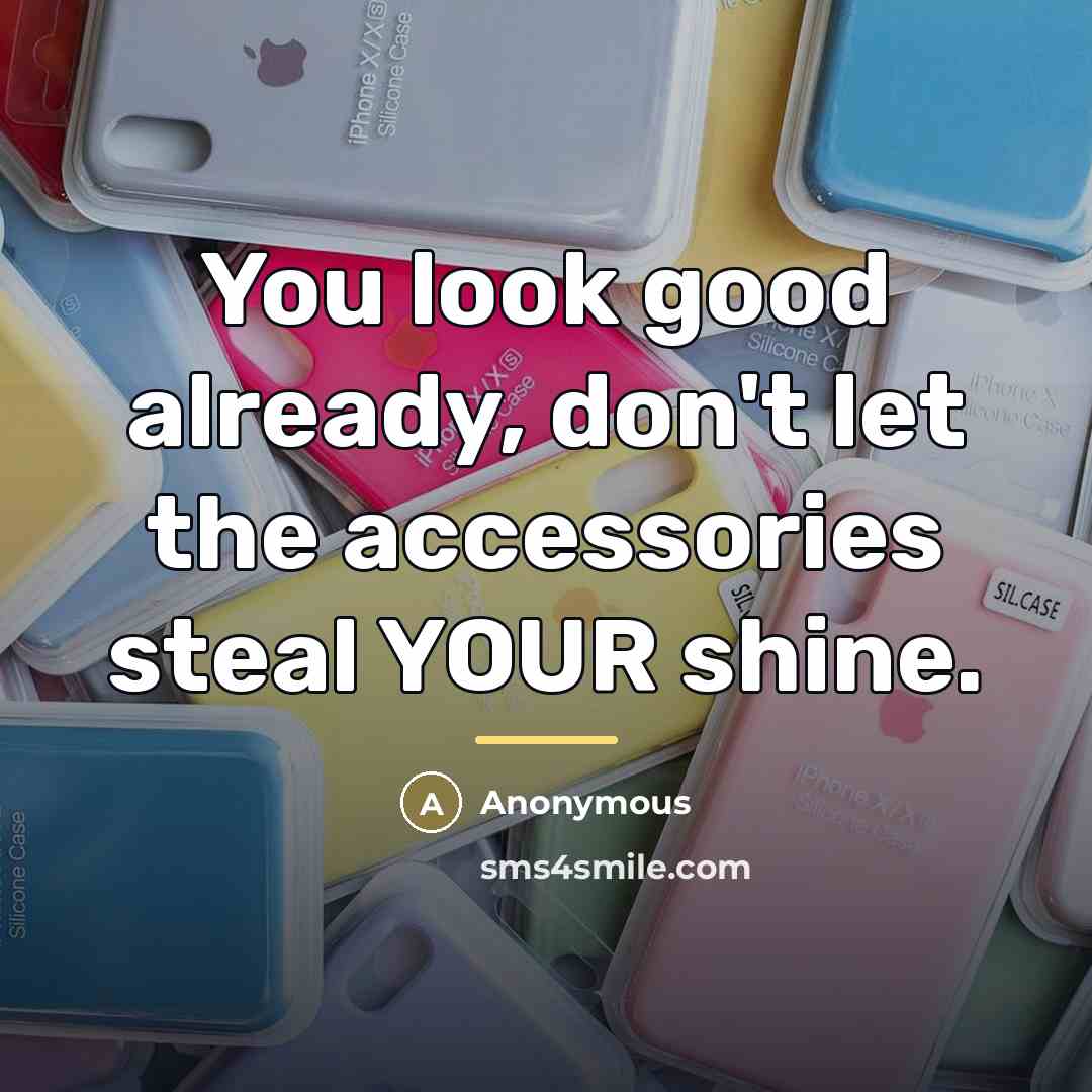 “You look good already, don't let the accessories steal YOUR shine.” quote by Anonymous