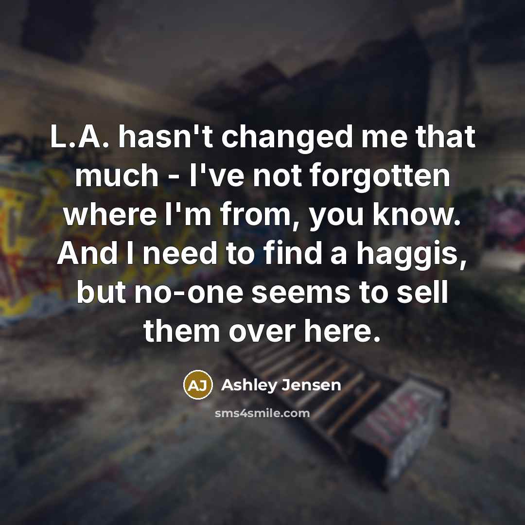 “L.A. hasn't changed me that much - I've not forgotten…” quote by Ashley Jensen