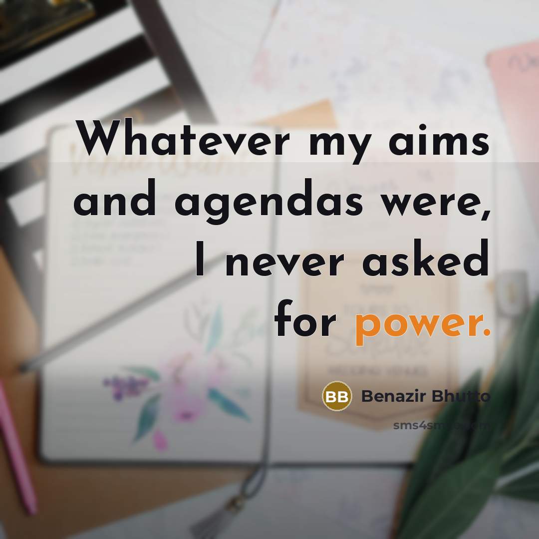 “Whatever my aims and agendas were, I never asked for…” quote by Benazir Bhutto