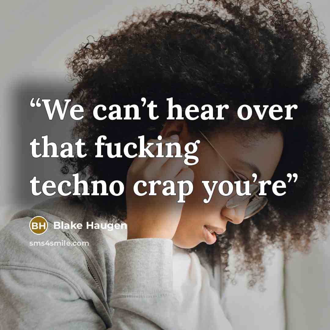 “We can’t hear over that fucking techno crap you’re” quote by Blake Haugen
