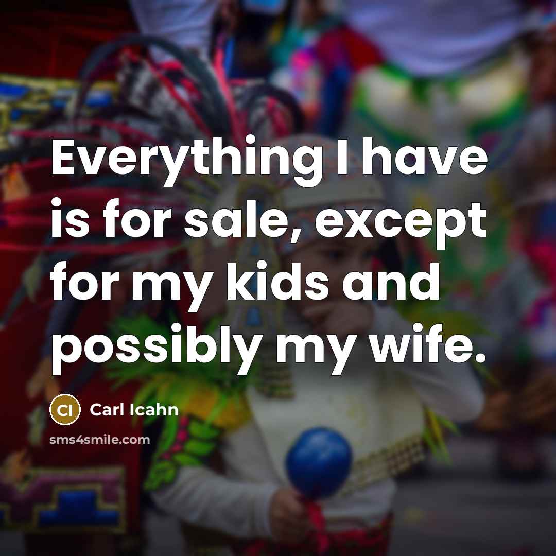 “Everything I have is for sale, except for my kids…” quote by Carl Icahn