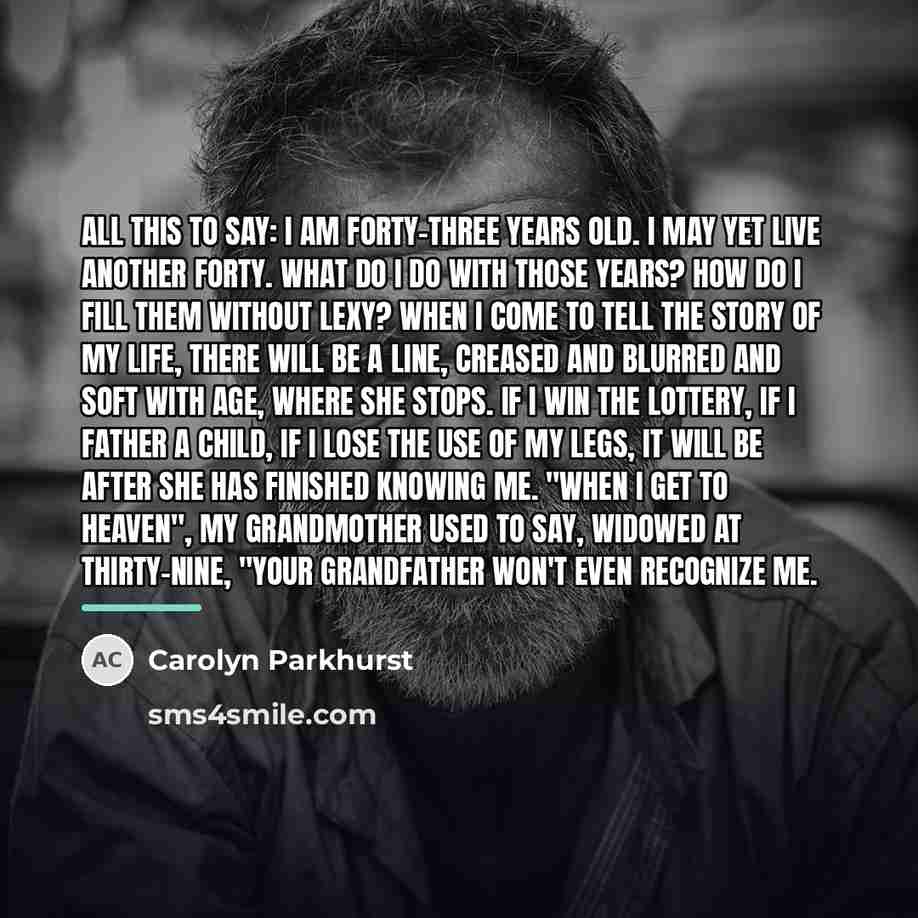 “All this to say: I am forty-three years old. I…” quote by Carolyn Parkhurst