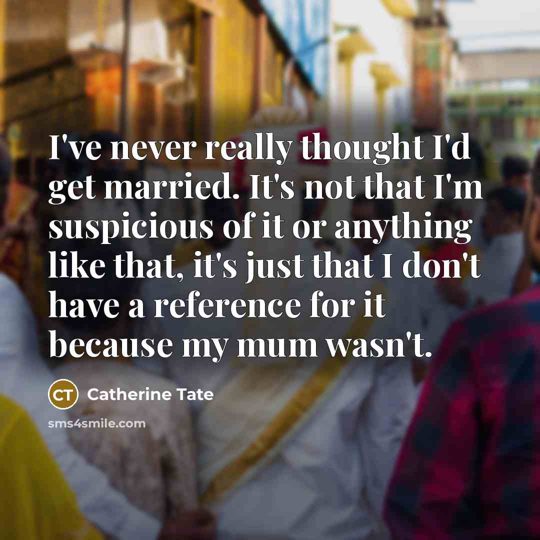 “I've never really thought I'd get married. It's not that…” quote by Catherine Tate