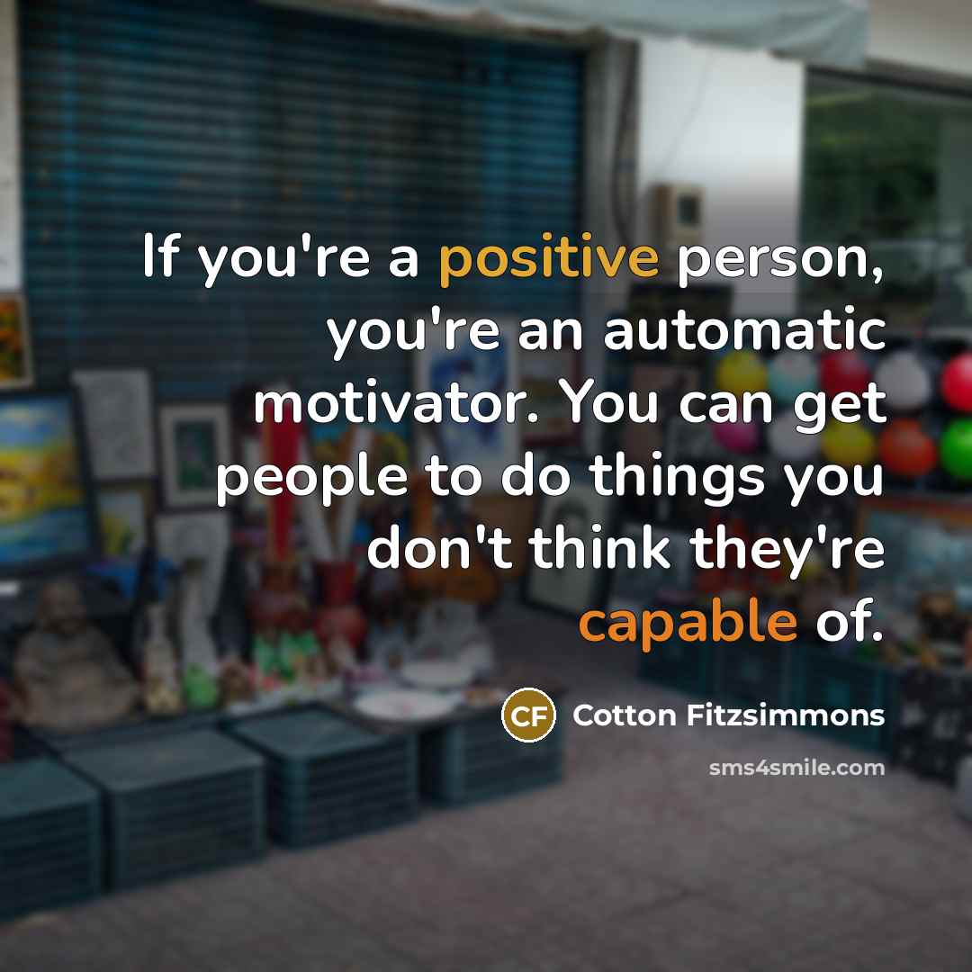 “If you're a positive person, you're an automatic motivator. You…” quote by Cotton Fitzsimmons