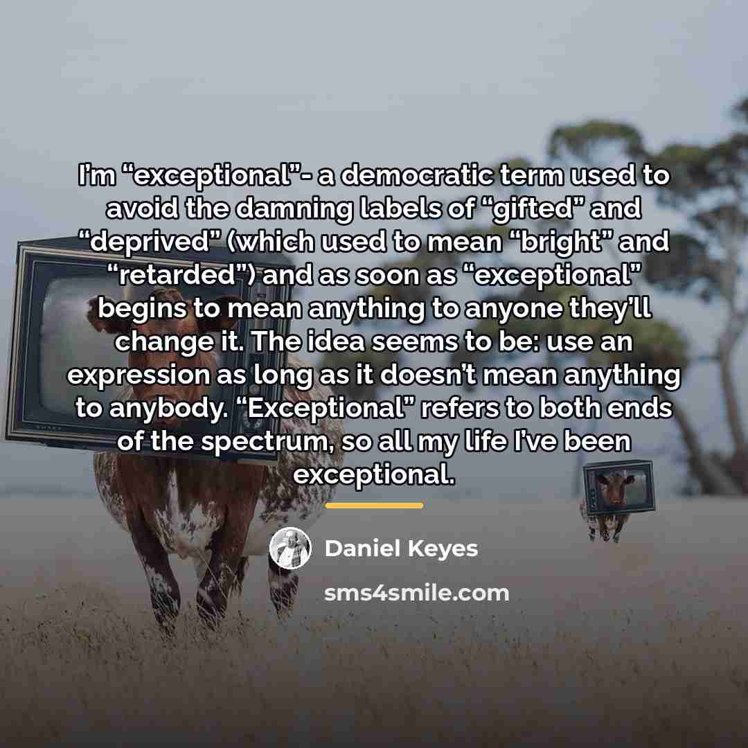 “I’m “exceptional”- a democratic term used to avoid the damning…” quote by Daniel Keyes