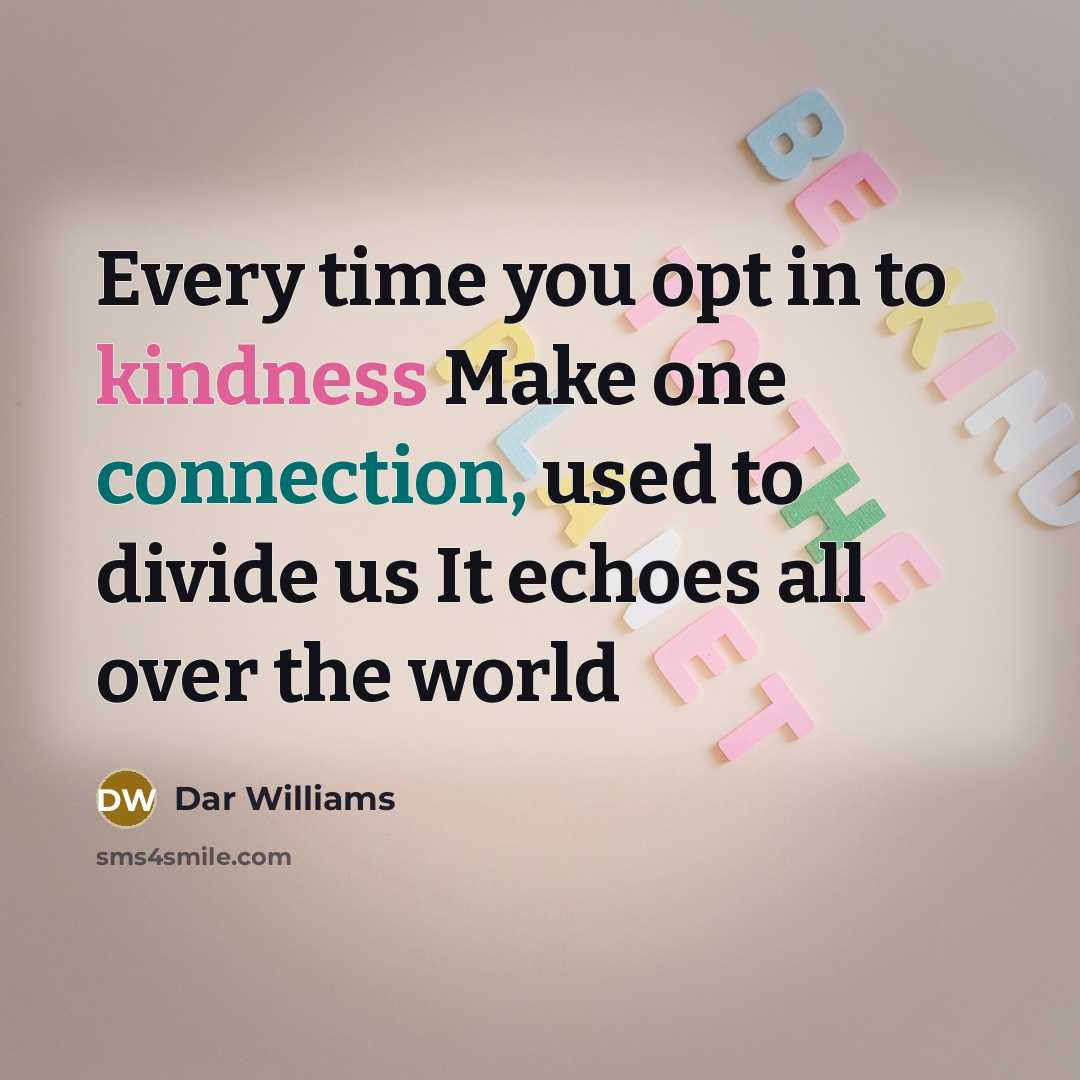 “Every time you opt in to kindness Make one connection, used to divide us It echoes all over the world” quote by Dar Williams
