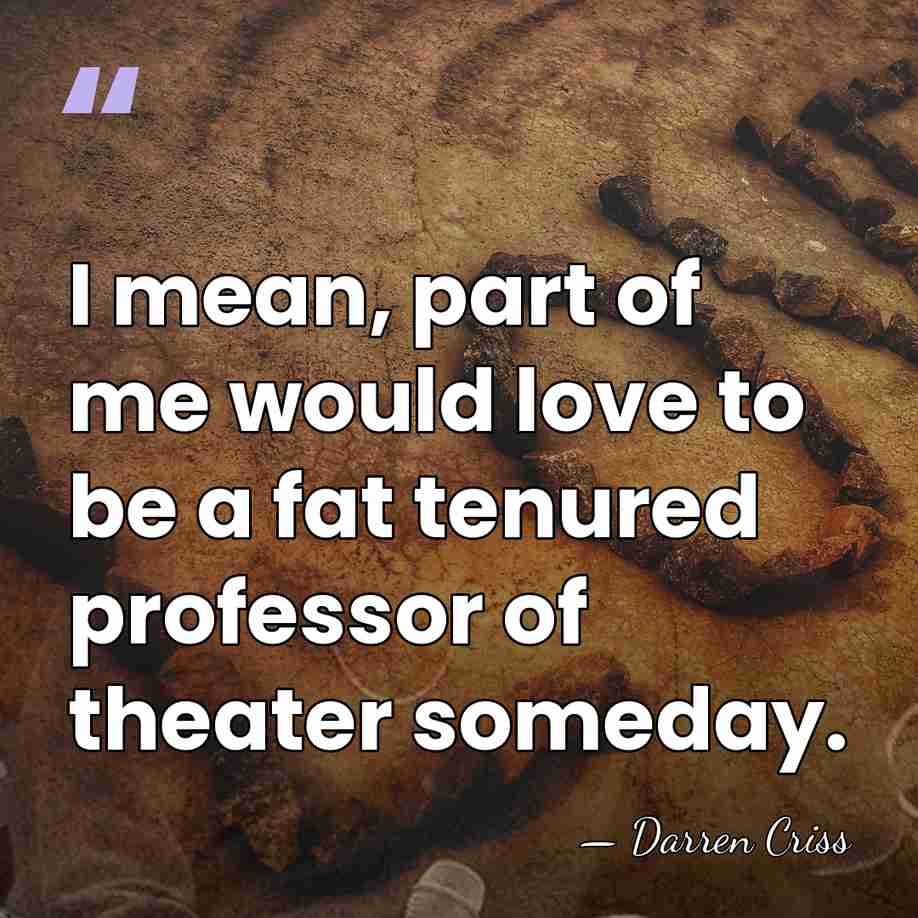 I mean, part of me would love to be a fat tenured&hellip; - Darren Criss