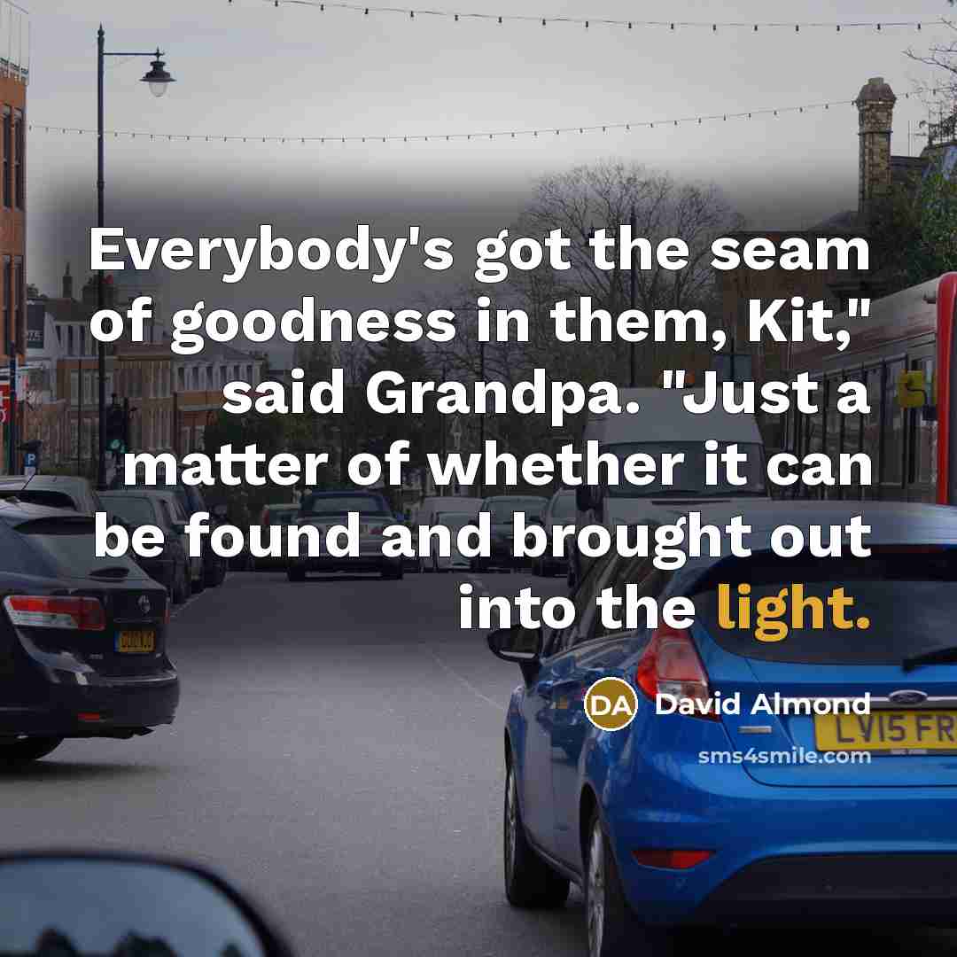 “Everybody's got the seam of goodness in them, Kit," said…” quote by David Almond