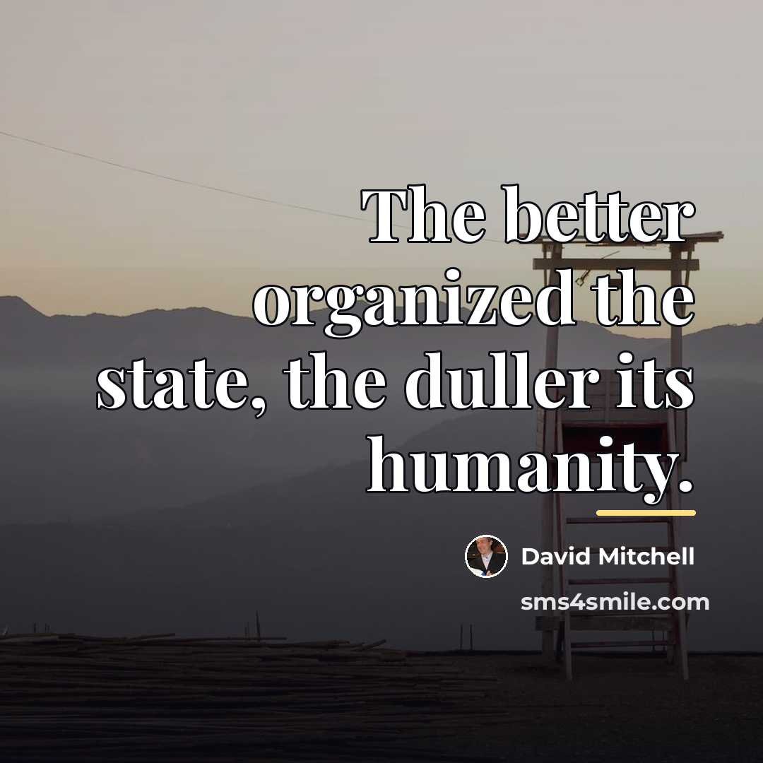 “The better organized the state, the duller its humanity.…” quote by David Mitchell