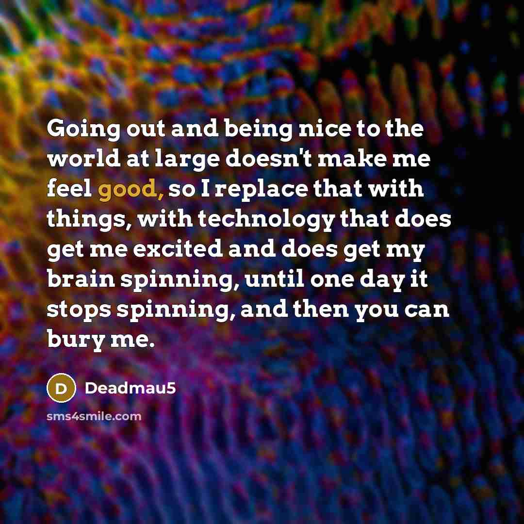 “Going out and being nice to the world at large…” quote by Deadmau5