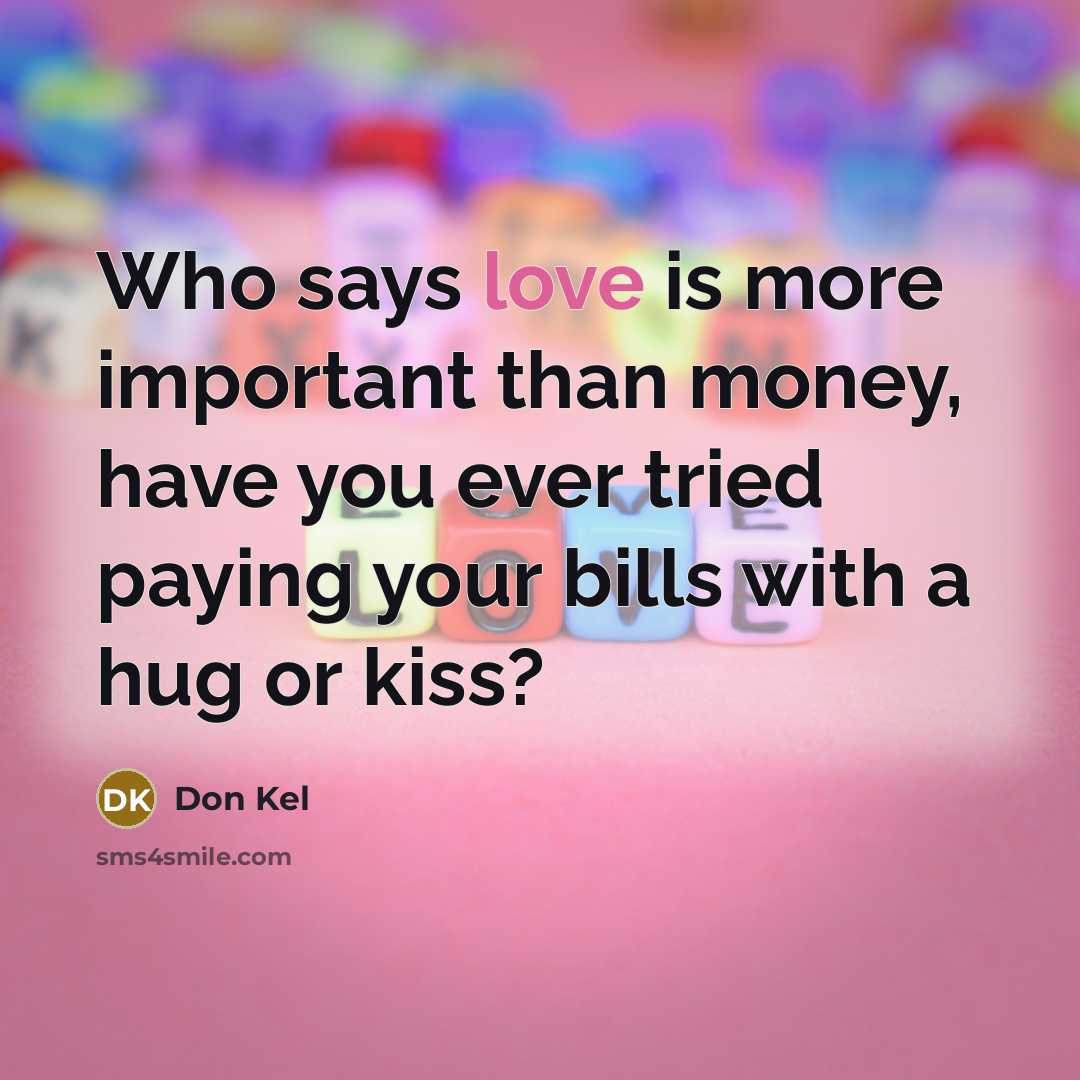 “Who says love is more important than money, have you ever tried paying your bills with a hug or kiss?” quote by Don Kel